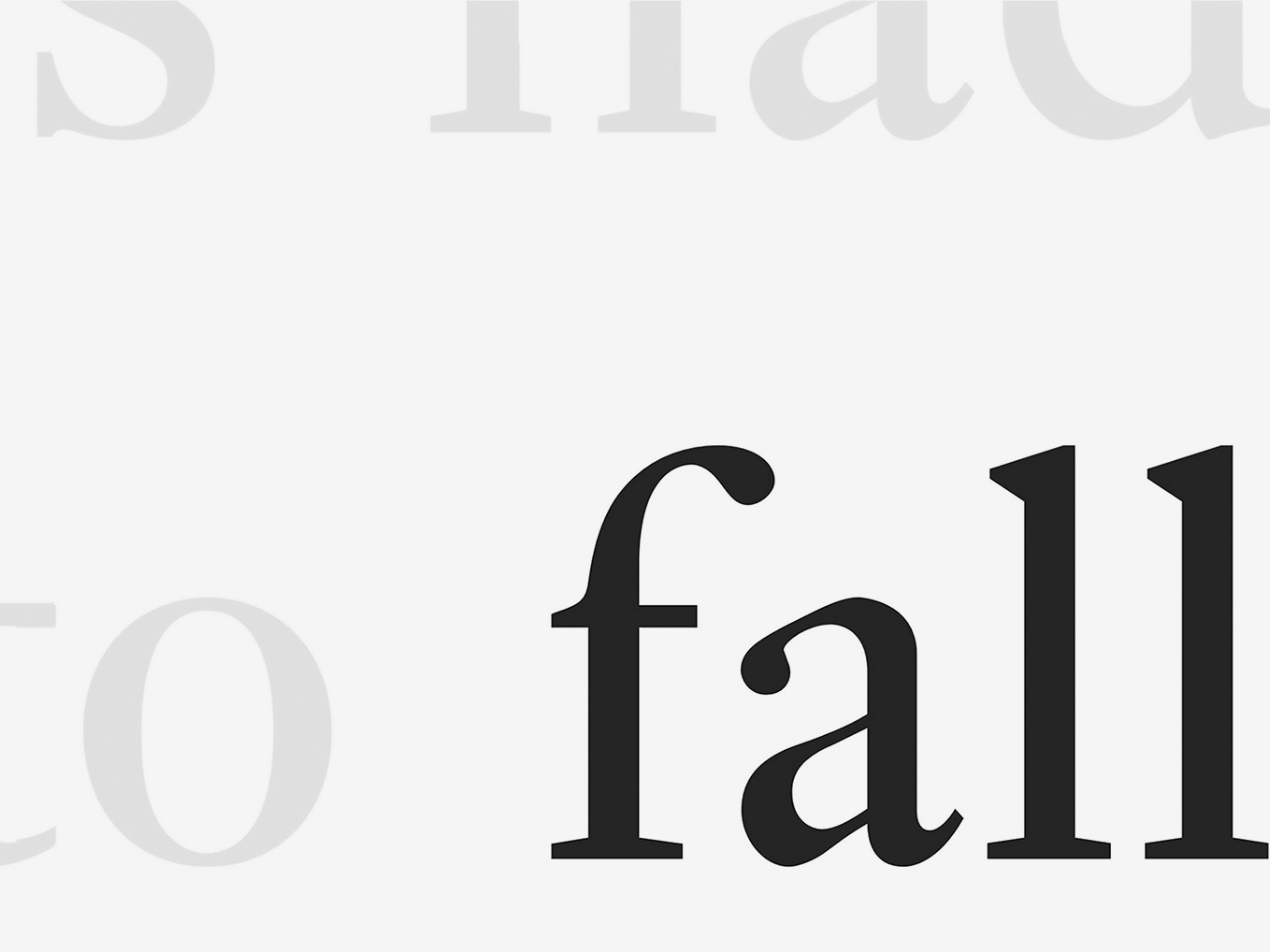 A white field, with the black parts of the word ‘fall,’ sitting in the bottom right corner, as if the perspective has zoomed out from the prior image, to reveal a word from a larger sample of text.