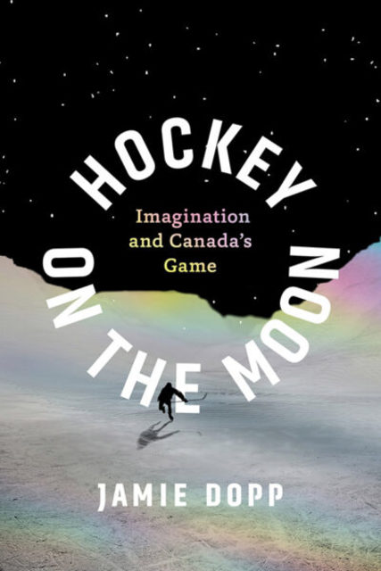 Book cover: Hockey on the Moon: Imagination and Canada’s Game, by Jamie Dopp.